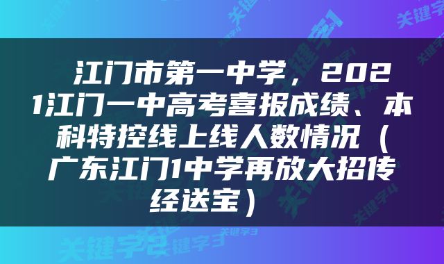  江门市第一中学，2021江门一中高考喜报成绩、本科特控线上线人数情况（广东江门1中学再放大招传经送宝） 
