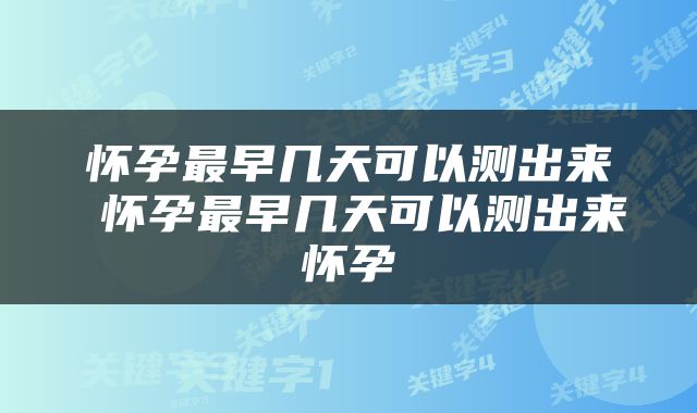 怀孕最早几天可以测出来 怀孕最早几天可以测出来怀孕