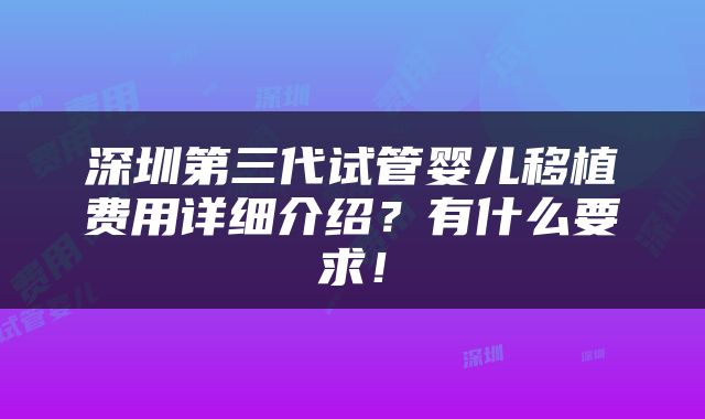 深圳第三代试管婴儿移植费用详细介绍？有什么要求！