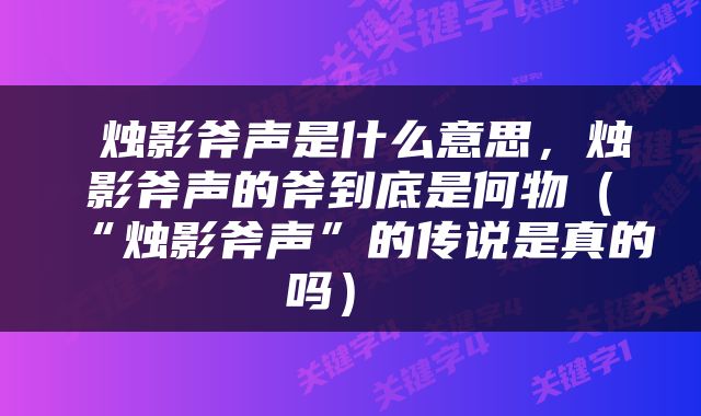  烛影斧声是什么意思，烛影斧声的斧到底是何物（“烛影斧声”的传说是真的吗） 