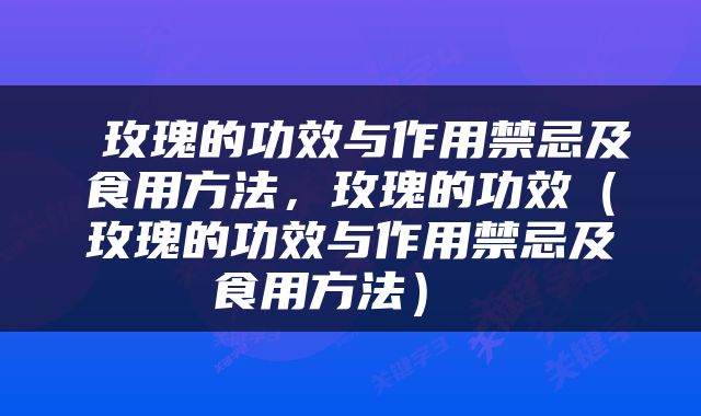  玫瑰的功效与作用禁忌及食用方法，玫瑰的功效（玫瑰的功效与作用禁忌及食用方法） 