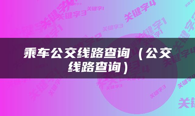 乘车公交线路查询（公交线路查询）