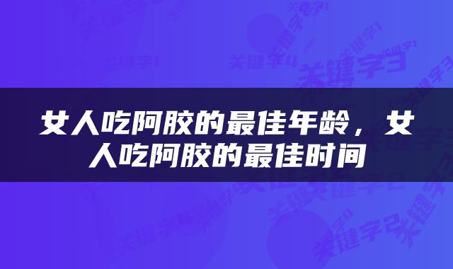 女人吃阿胶的最佳年龄，女人吃阿胶的最佳时间