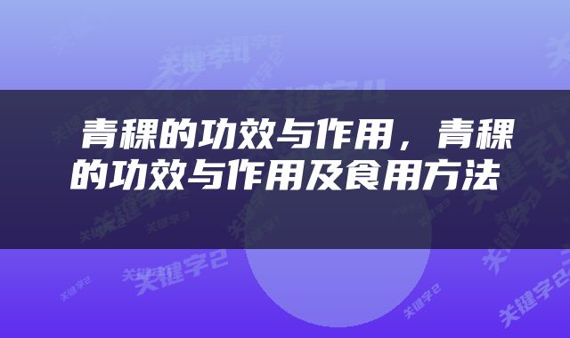  青稞的功效与作用，青稞的功效与作用及食用方法 