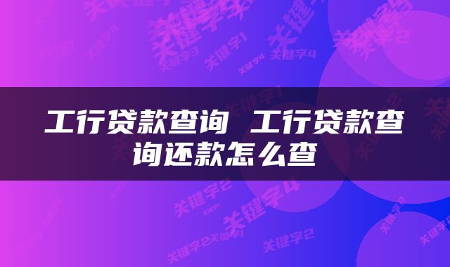 工行贷款查询 工行贷款查询还款怎么查