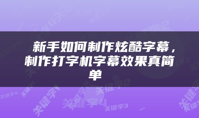  新手如何制作炫酷字幕，制作打字机字幕效果真简单 