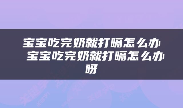 宝宝吃完奶就打嗝怎么办 宝宝吃完奶就打嗝怎么办呀