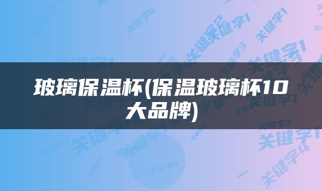 玻璃保温杯(保温玻璃杯10大品牌)