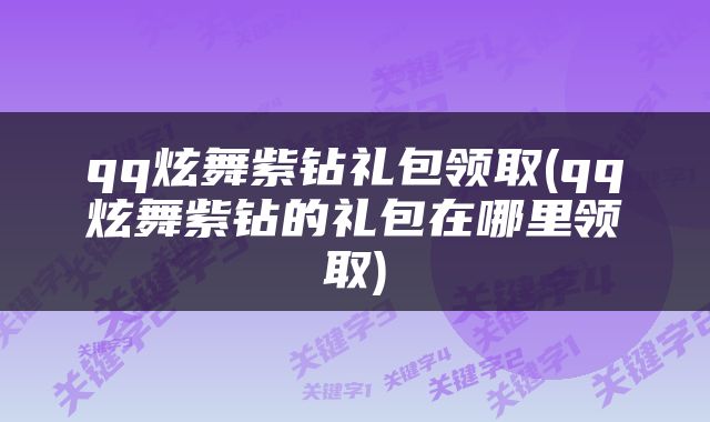 qq炫舞紫钻礼包领取(qq炫舞紫钻的礼包在哪里领取)