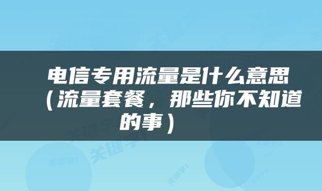  电信专用流量是什么意思（流量套餐，那些你不知道的事） 