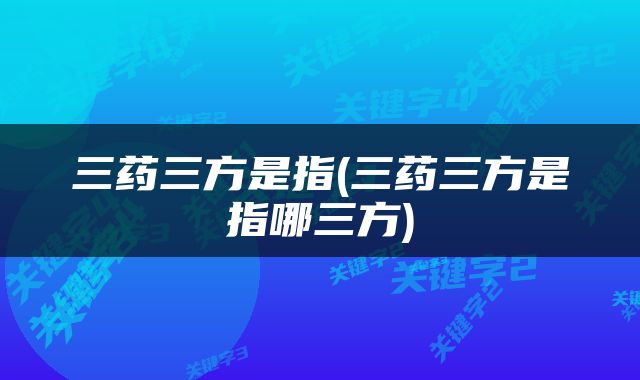 三药三方是指(三药三方是指哪三方)