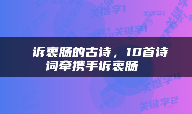  诉衷肠的古诗，10首诗词牵携手诉衷肠 
