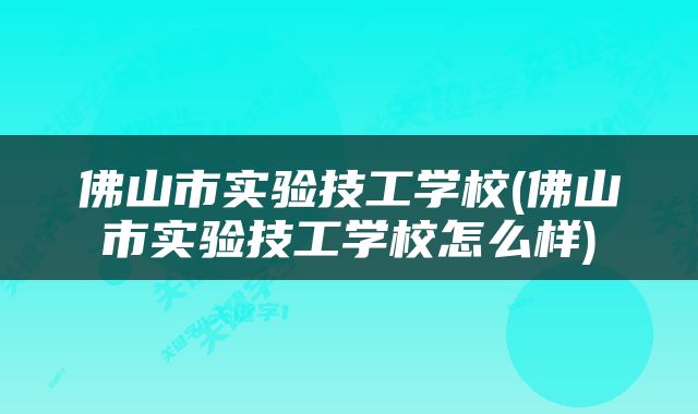 佛山市实验技工学校(佛山市实验技工学校怎么样)