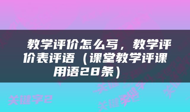  教学评价怎么写，教学评价表评语（课堂教学评课用语28条） 