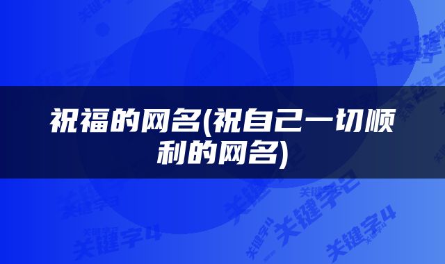 祝福的网名(祝自己一切顺利的网名)
