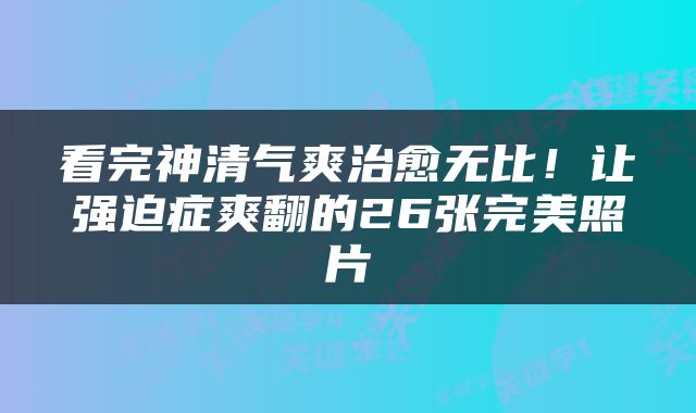 看完神清气爽治愈无比！让强迫症爽翻的26张完美照片