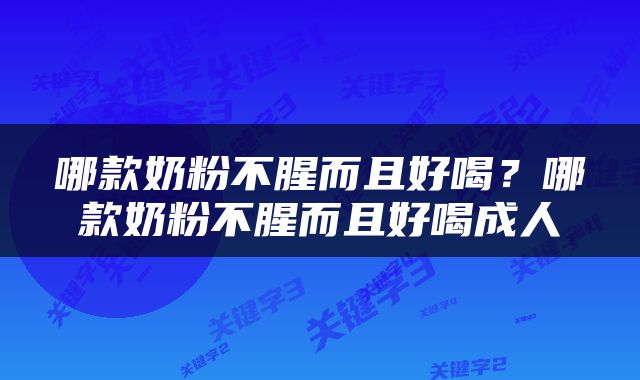 哪款奶粉不腥而且好喝?哪款奶粉不腥而且好喝成人