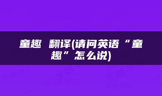 童趣 翻译(请问英语“童趣”怎么说)
