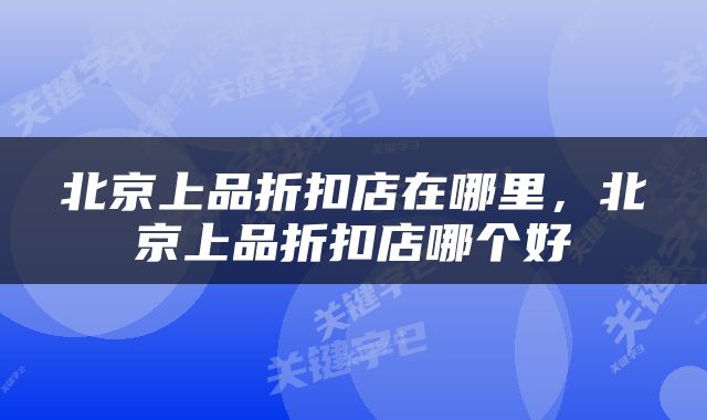 北京上品折扣店在哪里，北京上品折扣店哪个好