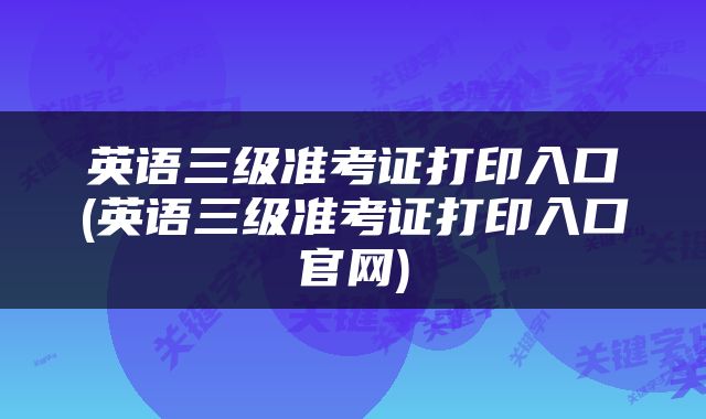 英语三级准考证打印入口(英语三级准考证打印入口官网)