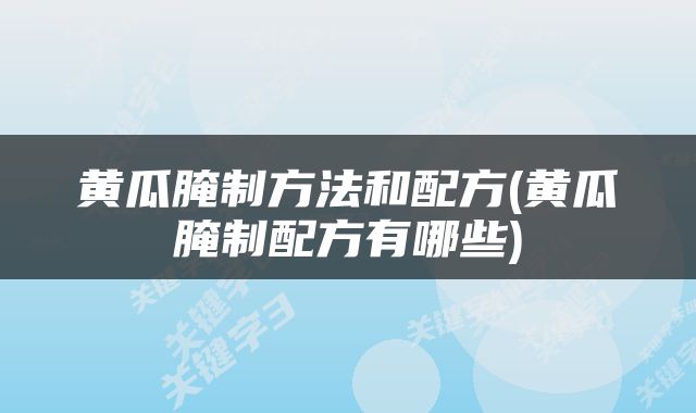 黄瓜腌制方法和配方(黄瓜腌制配方有哪些)