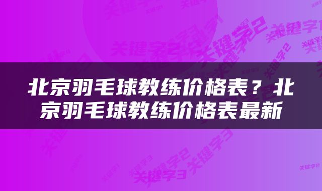 北京羽毛球教练价格表？北京羽毛球教练价格表最新