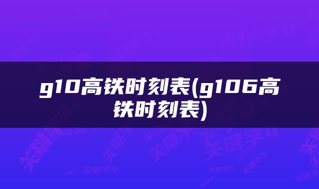 g10高铁时刻表(g106高铁时刻表)