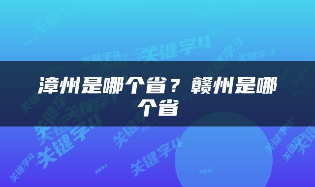 漳州是哪个省？赣州是哪个省