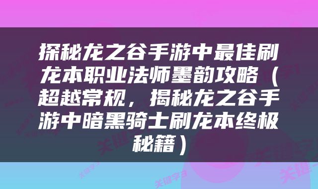 探秘龙之谷手游中最佳刷龙本职业法师墨韵攻略（超越常规，揭秘龙之谷手游中暗黑骑士刷龙本终极秘籍）