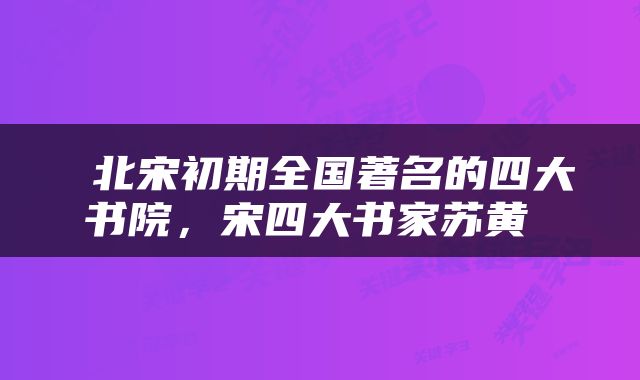  北宋初期全国著名的四大书院，宋四大书家苏黄 