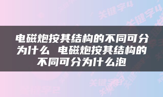 电磁炮按其结构的不同可分为什么 电磁炮按其结构的不同可分为什么泡