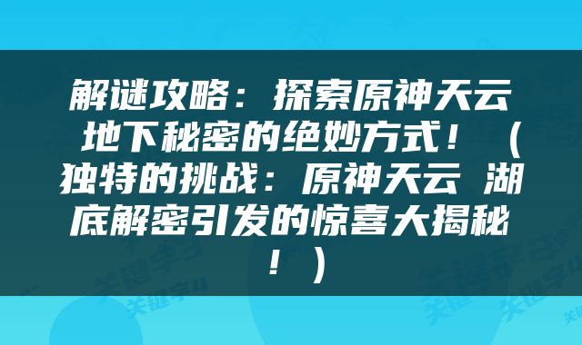 解谜攻略：探索原神天云峠地下秘密的绝妙方式！（独特的挑战：原神天云峠湖底解密引发的惊喜大揭秘！）