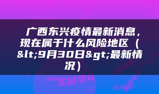  广西东兴疫情最新消息，现在属于什么风险地区（<9月30日>最新情况） 