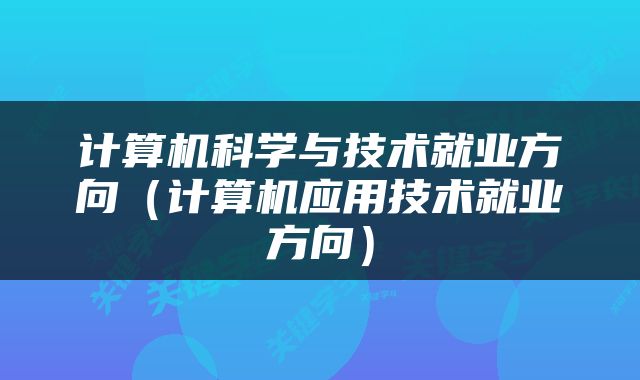 计算机科学与技术就业方向(计算机应用技术就业方向)