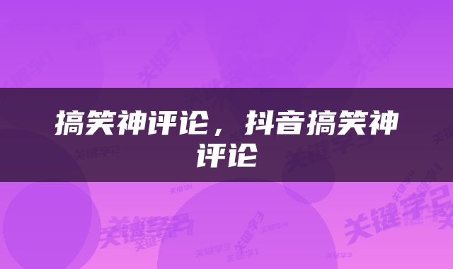 搞笑神评论，抖音搞笑神评论