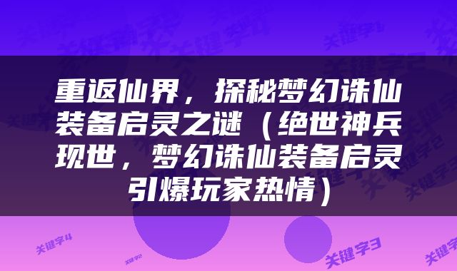 重返仙界，探秘梦幻诛仙装备启灵之谜（绝世神兵现世，梦幻诛仙装备启灵引爆玩家热情）