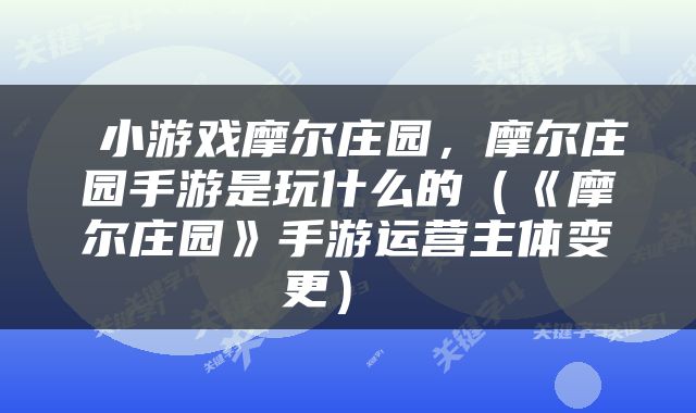  小游戏摩尔庄园，摩尔庄园手游是玩什么的（《摩尔庄园》手游运营主体变更） 