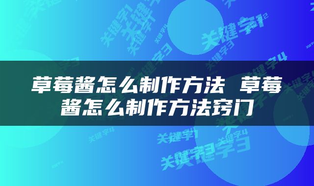 草莓酱怎么制作方法 草莓酱怎么制作方法窍门
