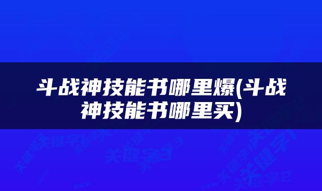 斗战神技能书哪里爆(斗战神技能书哪里买)