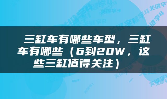  三缸车有哪些车型，三缸车有哪些（6到20W，这些三缸值得关注） 