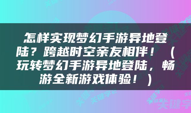 怎样实现梦幻手游异地登陆？跨越时空亲友相伴！（玩转梦幻手游异地登陆，畅游全新游戏体验！）