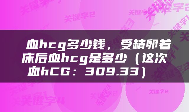  血hcg多少钱，受精卵着床后血hcg是多少（这次血hCG：309.33） 
