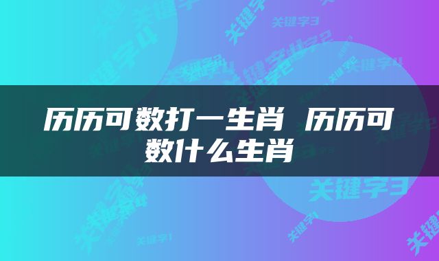 历历可数打一生肖 历历可数什么生肖