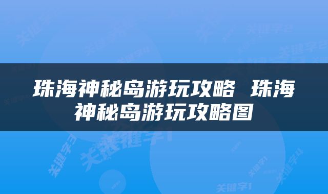 珠海神秘岛游玩攻略 珠海神秘岛游玩攻略图