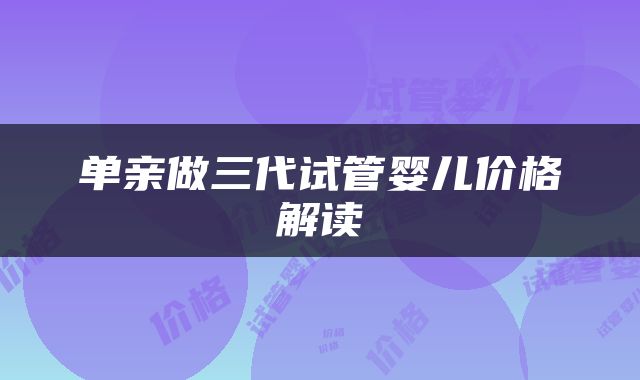 单亲做三代试管婴儿价格解读