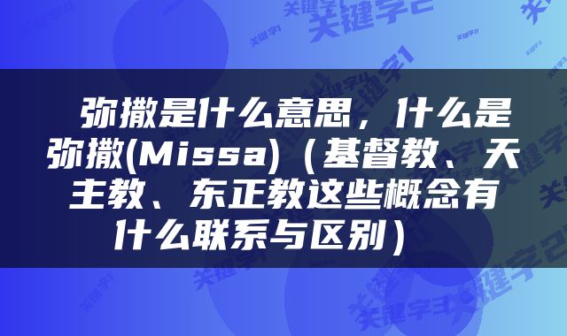  弥撒是什么意思，什么是弥撒(Missa)（基督教、天主教、东正教这些概念有什么联系与区别） 