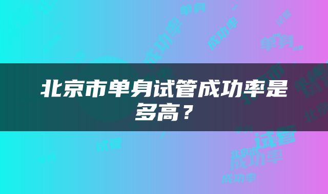 北京市单身试管成功率是多高？