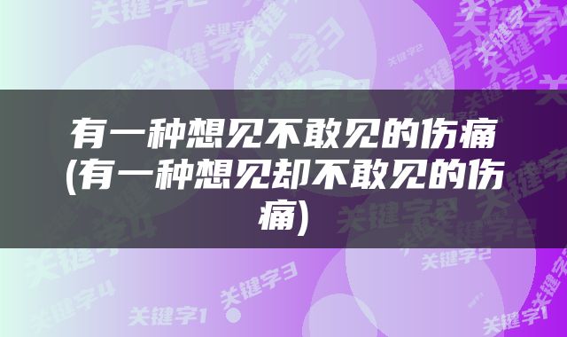 有一种想见不敢见的伤痛(有一种想见却不敢见的伤痛)