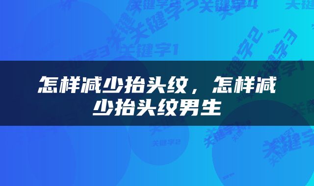 怎样减少抬头纹，怎样减少抬头纹男生