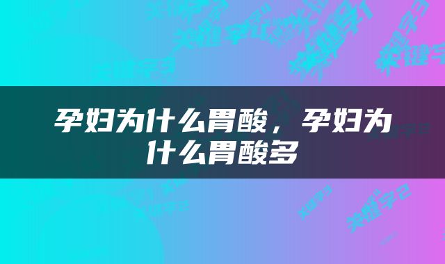 孕妇为什么胃酸，孕妇为什么胃酸多